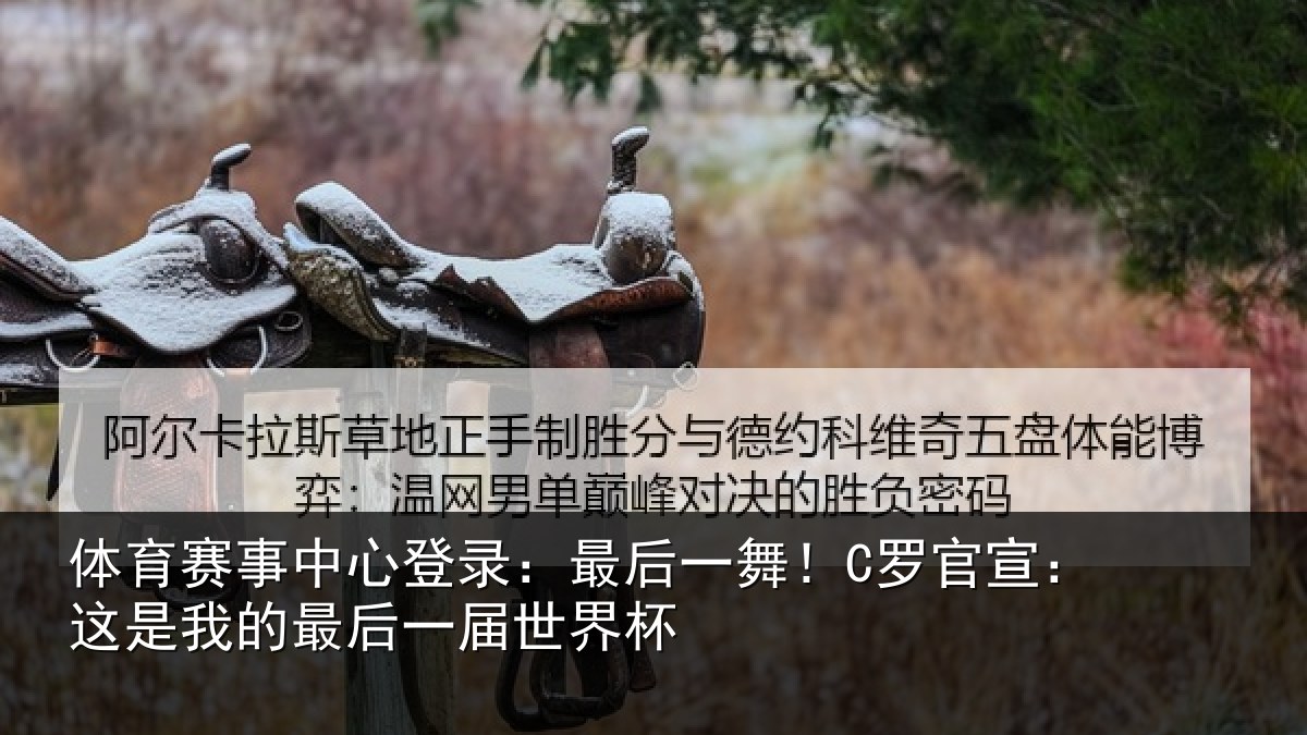 体育赛事中心登录：最后一舞！C罗官宣：这是我的最后一届世界杯