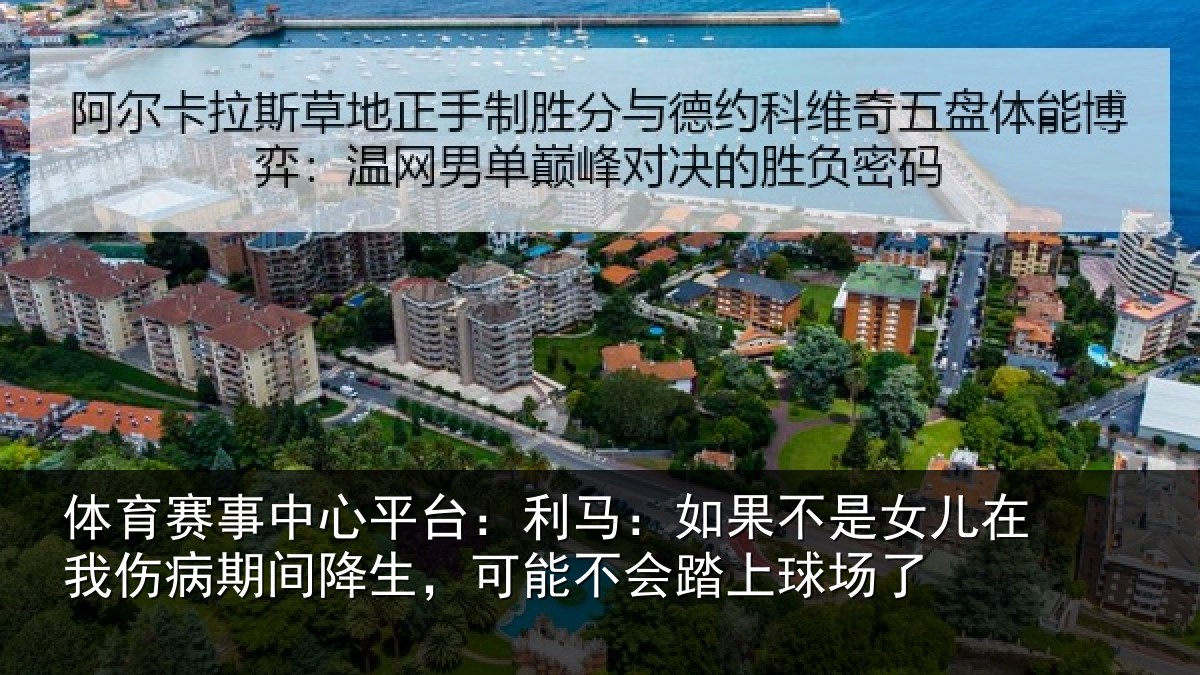 体育赛事中心平台：利马：如果不是女儿在我伤病期间降生，可能不会踏上球场了