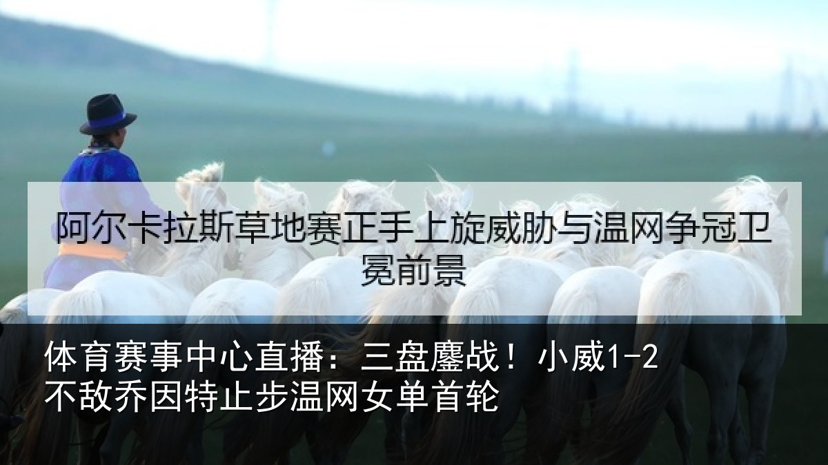 体育赛事中心直播：三盘鏖战！小威1-2不敌乔因特止步温网女单首轮